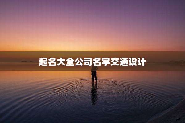 起名大全公司名字交通设计