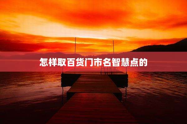 怎样取百货门市名智慧点的