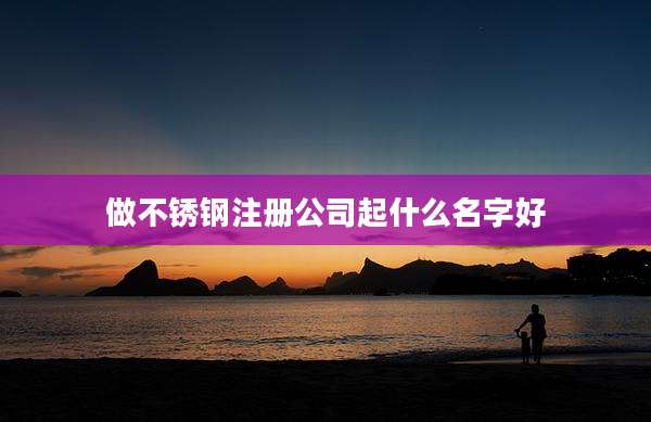 做不锈钢注册公司起什么名字好