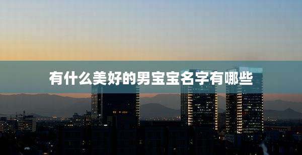 有什么美好的男宝宝名字有哪些