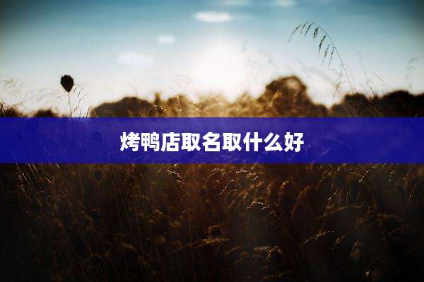 烤鸭店取名取什么好