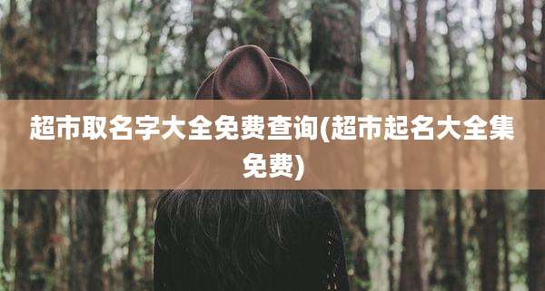 超市取名字大全免费查询(超市起名大全集免费)