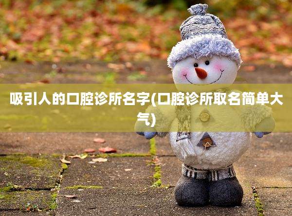 吸引人的口腔诊所名字(口腔诊所取名简单大气)