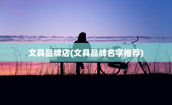 文具品牌店(文具品牌名字推荐)