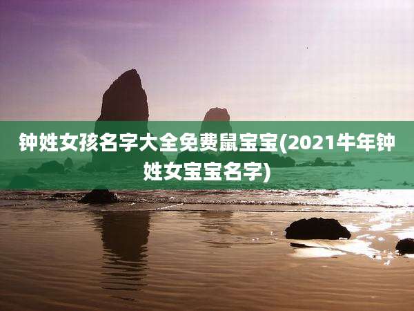钟姓女孩名字大全免费鼠宝宝(2021牛年钟姓女宝宝名字)