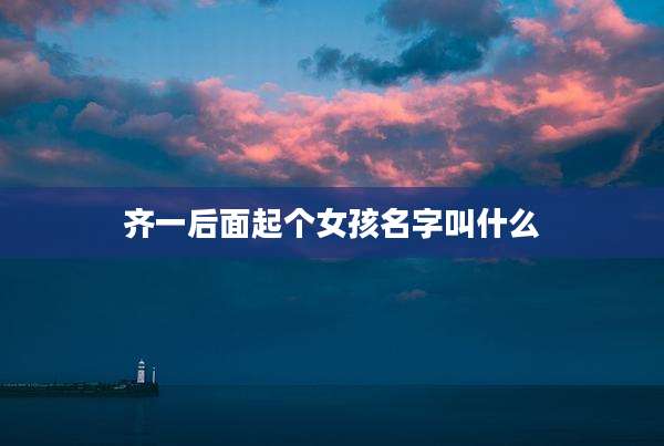 齐一后面起个女孩名字叫什么