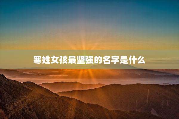 寒姓女孩最坚强的名字是什么