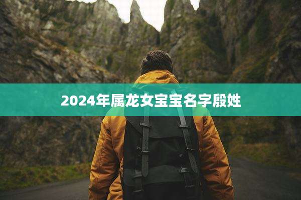 2024年属龙女宝宝名字殷姓