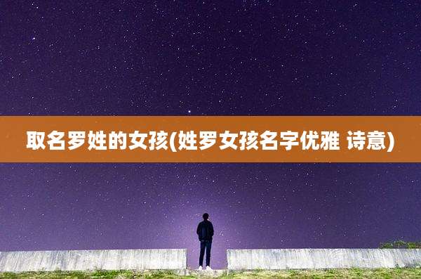 取名罗姓的女孩(姓罗女孩名字优雅 诗意)