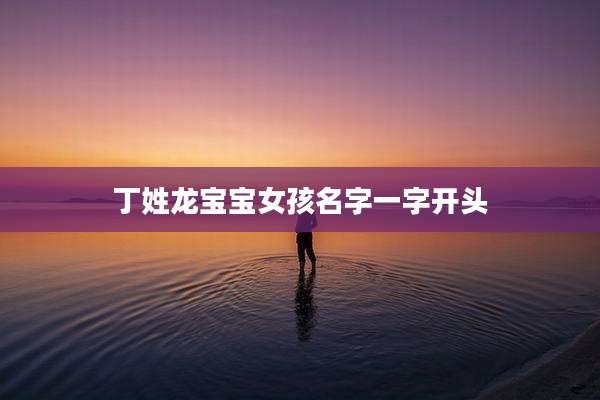 丁姓龙宝宝女孩名字一字开头