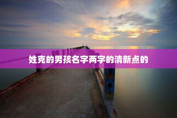 姓克的男孩名字两字的清新点的
