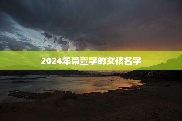 2024年带萱字的女孩名字