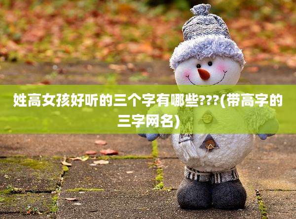 姓高女孩好听的三个字有哪些???(带高字的三字网名)