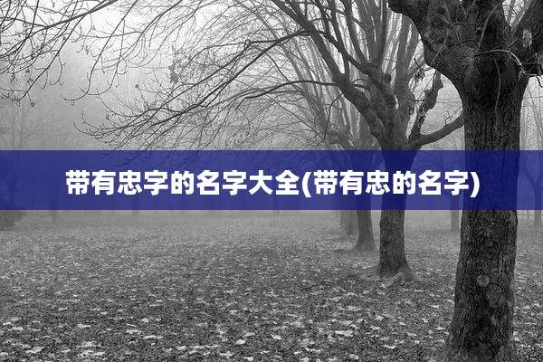 带有忠字的名字大全(带有忠的名字)