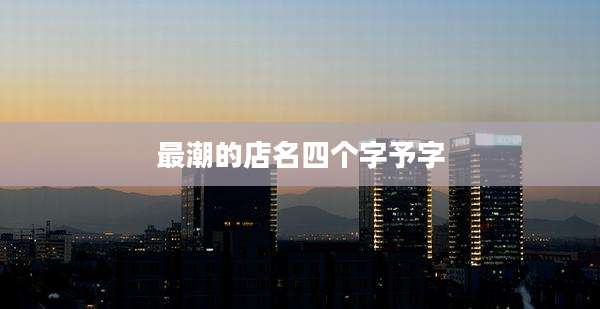 最潮的店名四个字予字
