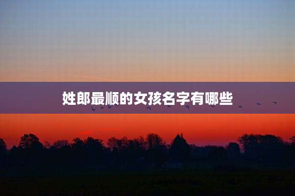 姓郎最顺的女孩名字有哪些