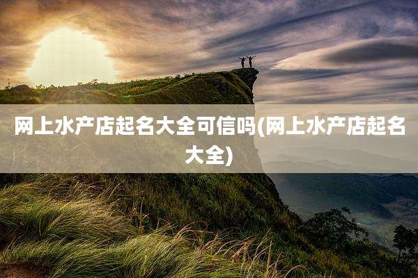 网上水产店起名大全可信吗(网上水产店起名大全)