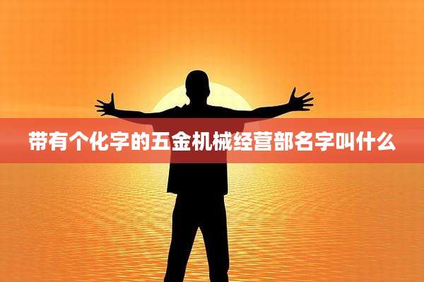 带有个化字的五金机械经营部名字叫什么