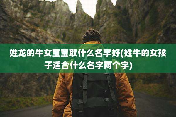 姓龙的牛女宝宝取什么名字好(姓牛的女孩子适合什么名字两个字)
