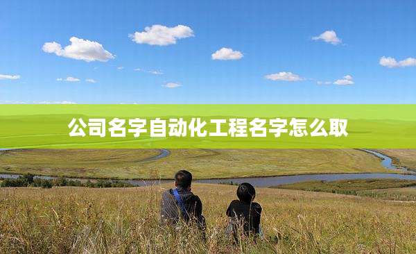 公司名字自动化工程名字怎么取