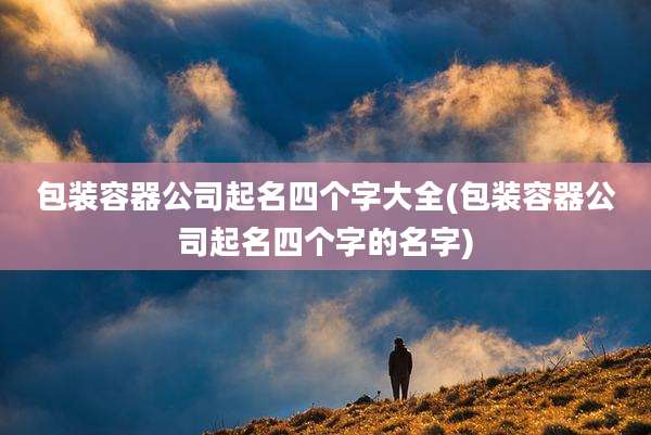 包装容器公司起名四个字大全(包装容器公司起名四个字的名字)