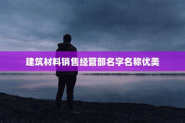 建筑材料销售经营部名字名称优美