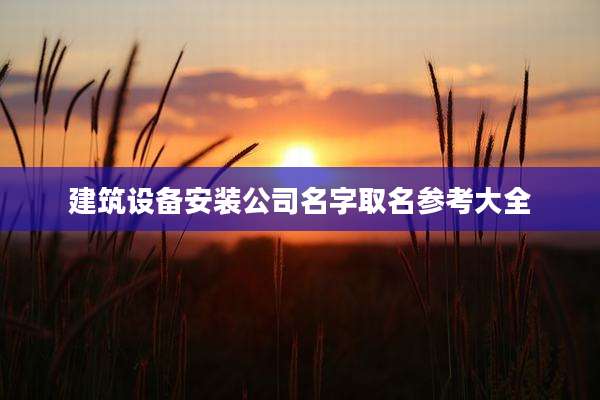 建筑设备安装公司名字取名参考大全