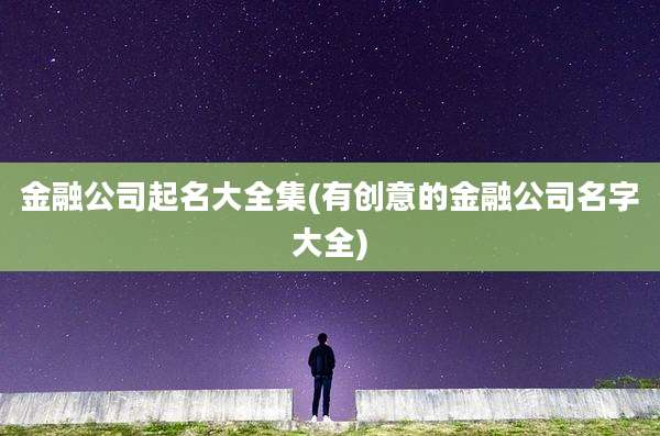 金融公司起名大全集(有创意的金融公司名字大全)