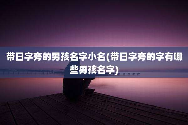 带日字旁的男孩名字小名(带日字旁的字有哪些男孩名字)