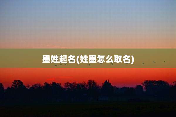 墨姓起名(姓墨怎么取名)