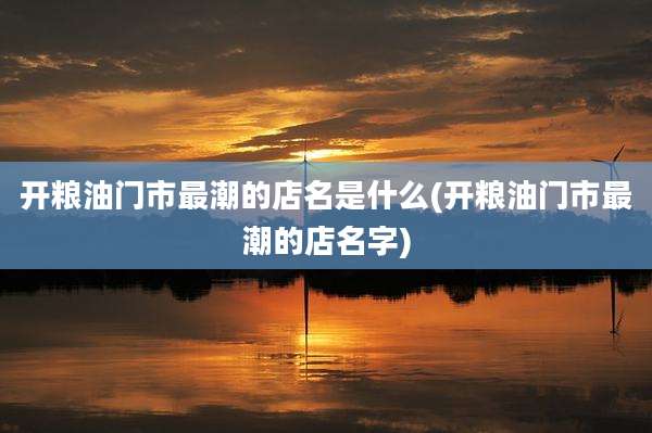 开粮油门市最潮的店名是什么(开粮油门市最潮的店名字)