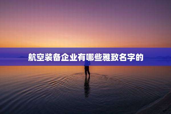 航空装备企业有哪些雅致名字的