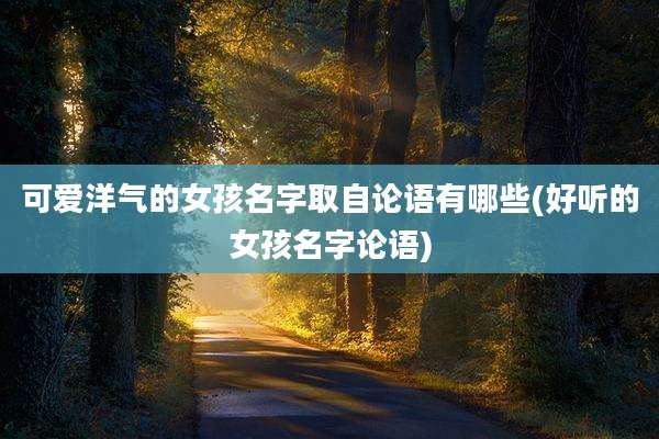 可爱洋气的女孩名字取自论语有哪些(好听的女孩名字论语)