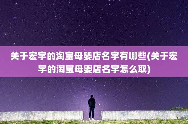 关于宏字的淘宝母婴店名字有哪些(关于宏字的淘宝母婴店名字怎么取)