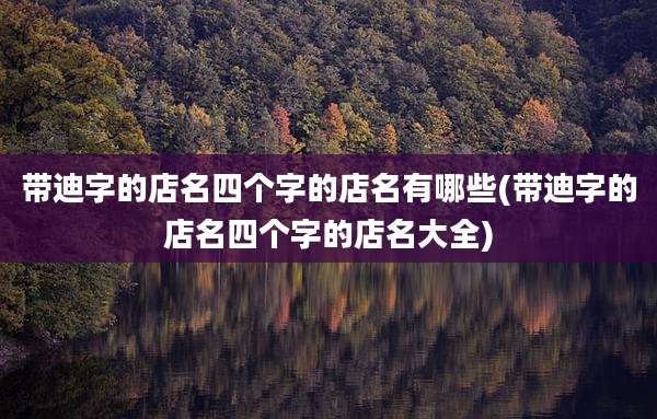 带迪字的店名四个字的店名有哪些(带迪字的店名四个字的店名大全)