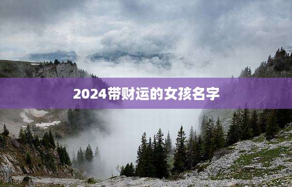 2024带财运的女孩名字