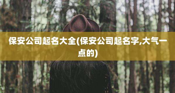 保安公司起名大全(保安公司起名字,大气一点的)