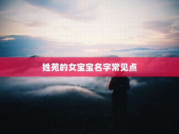 姓苑的女宝宝名字常见点
