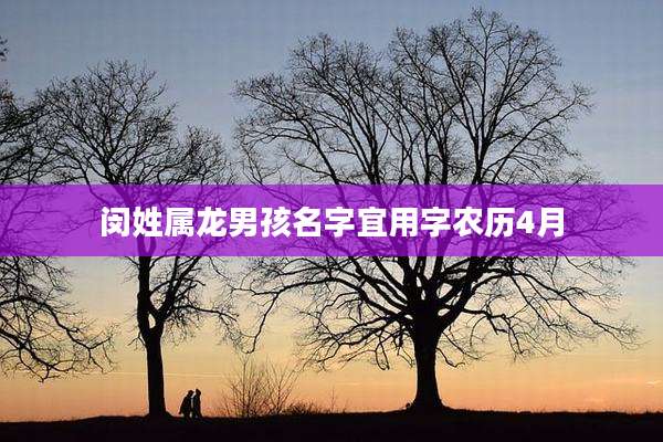 闵姓属龙男孩名字宜用字农历4月