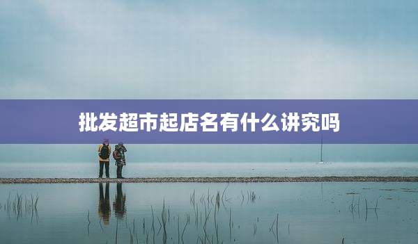批发超市起店名有什么讲究吗
