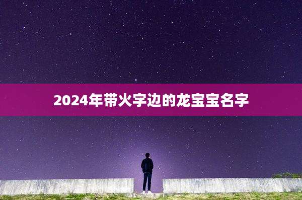 2024年带火字边的龙宝宝名字