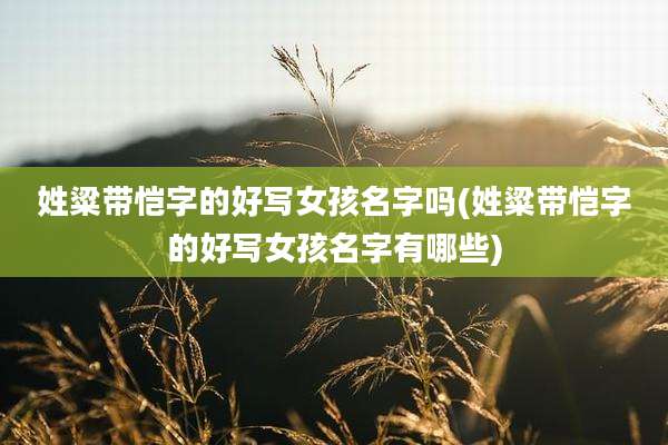 姓粱带恺字的好写女孩名字吗(姓粱带恺字的好写女孩名字有哪些)