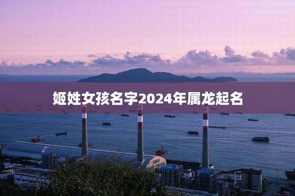 姬姓女孩名字2024年属龙起名