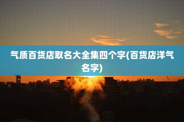 气质百货店取名大全集四个字(百货店洋气名字)