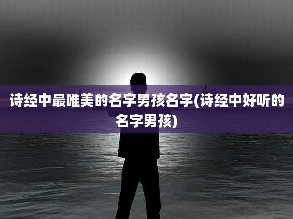诗经中最唯美的名字男孩名字(诗经中好听的名字男孩)