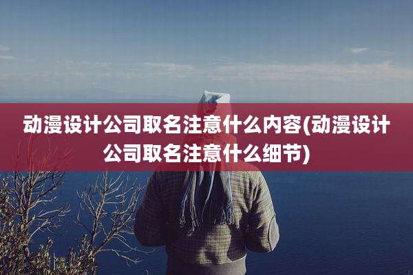 动漫设计公司取名注意什么内容(动漫设计公司取名注意什么细节)