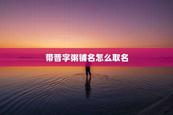 带晋字粥铺名怎么取名