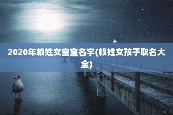 2020年赖姓女宝宝名字(赖姓女孩子取名大全)