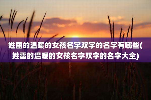 姓雷的温暖的女孩名字双字的名字有哪些(姓雷的温暖的女孩名字双字的名字大全)