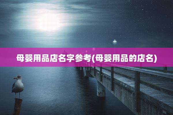 母婴用品店名字参考(母婴用品的店名)